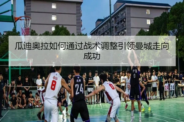 瓜迪奥拉如何通过战术调整引领曼城走向成功